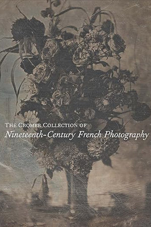The Cromer Collection of Nineteenth-Century French Photography