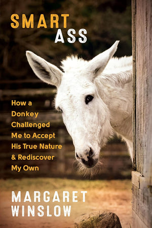 Smart Ass: How a Donkey Challenged Me to Accept His True Nature & Rediscover My Own