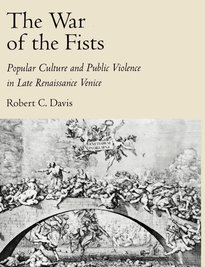 The War of the Fists: Popular Culture and Public Violence in Late Renaissance Venice (Volume 0)