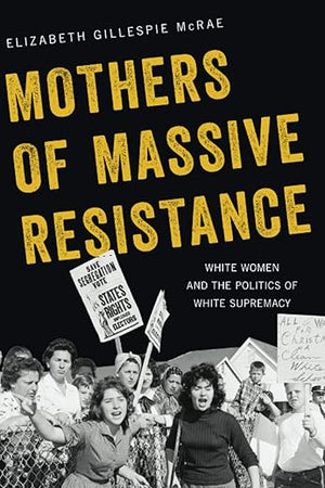 Mothers of Massive Resistance: White Women and the Politics of White Supremacy