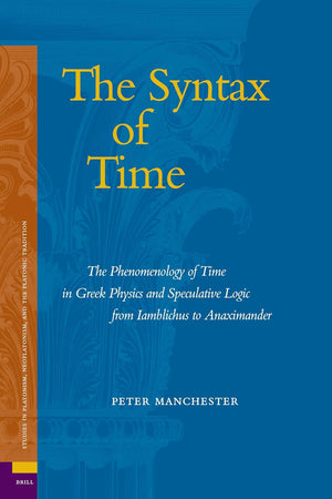 The Syntax of Time: The Phenomenology of Time in Greek Physics and Speculative Logic from Iamblichus to Anaximander