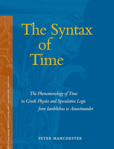 The Syntax of Time: The Phenomenology of Time in Greek Physics and Speculative Logic from Iamblichus to Anaximander