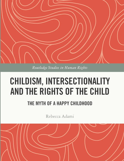 Childism, Intersectionality and the Rights of the Child: The Myth of a Happy Childhood (Routledge Studies in Human Rights)