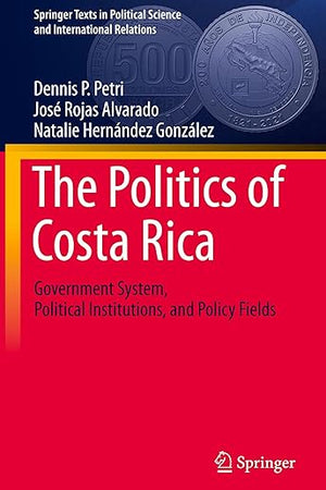 The Politics of Costa Rica: Government System, Political Institutions, and Policy Fields (Springer Texts in Political Science and International Relations)