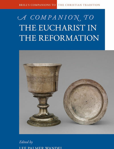 A Companion to the Eucharist in the Reformation (Brill's Companions to the Christian Tradition, 46)