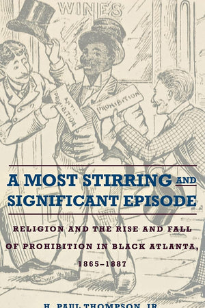 A Most Stirring and Significant Episode: Religion and the Rise and Fall of Prohibition in Black Atlanta, 1865–1887