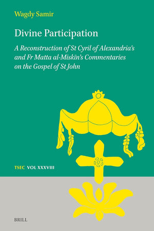 Divine Participation: A Reconstruction of St Cyril of Alexandria’s and Fr Matta al-Miskīn’s Commentaries on the Gospel of St John (Texts and Studies in Eastern Christianity, 38)