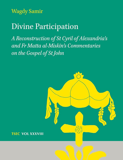 Divine Participation: A Reconstruction of St Cyril of Alexandria’s and Fr Matta al-Miskīn’s Commentaries on the Gospel of St John (Texts and Studies in Eastern Christianity, 38)