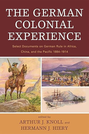 The German Colonial Experience: Select Documents on German Rule in Africa, China, and the Pacific 1884-1914