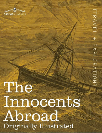 The Innocents Abroad: The New Pilgrims' Progress--Being Some Account of the Steamship Quaker City's Pleasure Excursion to Europe and the Holy Land; ... and Adventures as they appeared to the Author