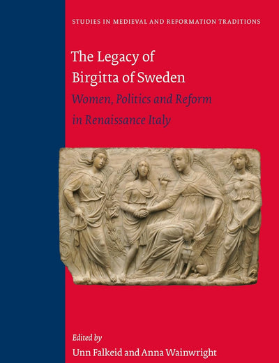 The Legacy of Birgitta of Sweden: Women, Politics, and Reform in Renaissance Italy (Studies in Medieval and Reformation Traditions, 242)