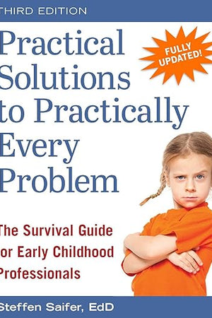 Practical Solutions to Practically Every Problem: The Survival Guide for Early Childhood Professionals