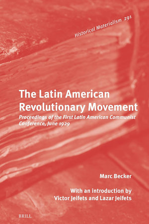 The Latin American Revolutionary Movement: Proceedings of the First Latin American Communist Conference, June 1929 (Historical Materialism Book Series, 291)