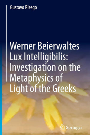 Werner Beierwaltes Lux Intelligibilis: Investigation on the Metaphysics of Light of the Greeks