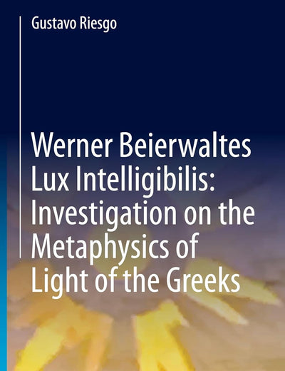 Werner Beierwaltes Lux Intelligibilis: Investigation on the Metaphysics of Light of the Greeks