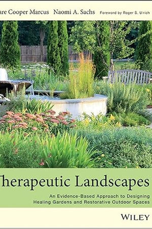 Therapeutic Landscapes: An Evidence-Based Approach to Designing Healing Gardens and Restorative Outdoor Spaces
