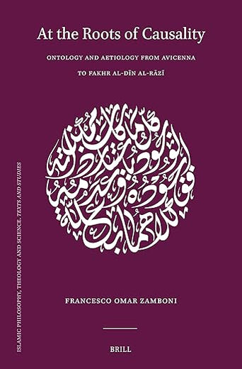 At the Roots of Causality: Ontology and Aetiology from Avicenna to Fakhr al-Dīn al-Rāzī (Islamic Philosophy, Theology and Science. Texts and Studies, 124)