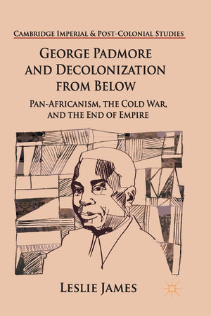 George Padmore and Decolonization from Below: Pan-Africanism, the Cold War, and the End of Empire (Cambridge Imperial and Post-Colonial Studies)