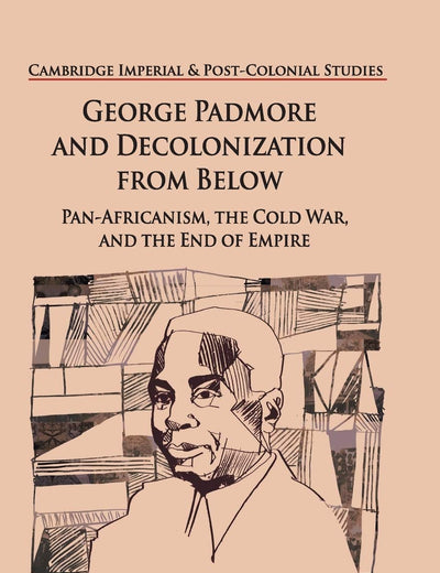 George Padmore and Decolonization from Below: Pan-Africanism, the Cold War, and the End of Empire (Cambridge Imperial and Post-Colonial Studies)