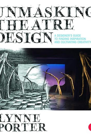 Unmasking Theatre Design: A Designer's Guide to Finding Inspiration and Cultivating Creativity: A Designer's Guide to Finding Inspiration and Cultivating Creativity