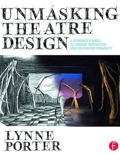 Unmasking Theatre Design: A Designer's Guide to Finding Inspiration and Cultivating Creativity: A Designer's Guide to Finding Inspiration and Cultivating Creativity