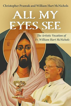 All My Eyes See: The Artistic Vocation of Father William Hart McNichols