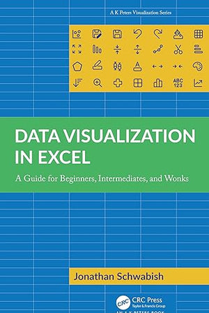 Data Visualization in Excel: A Guide for Beginners, Intermediates, and Wonks (AK Peters Visualization Series)