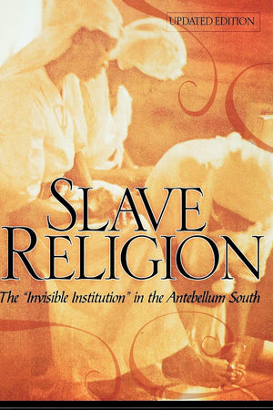 Slave Religion: The "Invisible Institution" in the Antebellum South