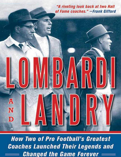 Lombardi and Landry: How Two of Pro Football's Greatest Coaches Launched Their Legends and Changed the Game Forever