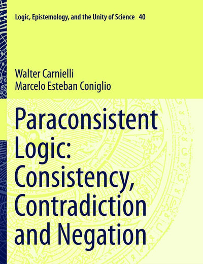 Paraconsistent Logic: Consistency, Contradiction and Negation (Logic, Epistemology, and the Unity of Science, 40)