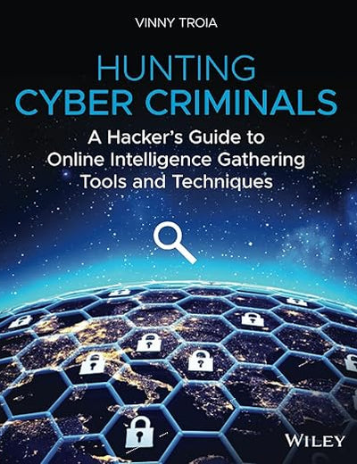 Hunting Cyber Criminals: A Hacker's Guide to Online Intelligence Gathering Tools and Techniques