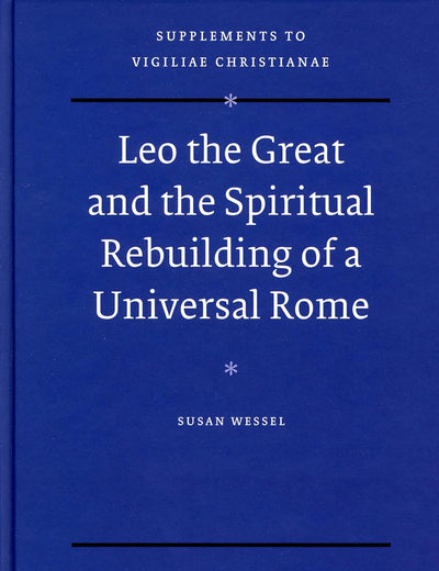 Leo the Great and the Spiritual Rebuilding of a Universal Rome (Vigiliae Christianae, Supplements, 93)