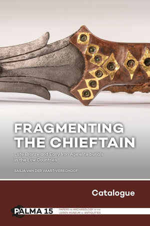 Fragmenting the Chieftain – Catalogue: Late Bronze and Early Iron Age elite burials in the Low Countries (Papers on Archaeology of the Leiden Museum of Antiquities) (Part 2)