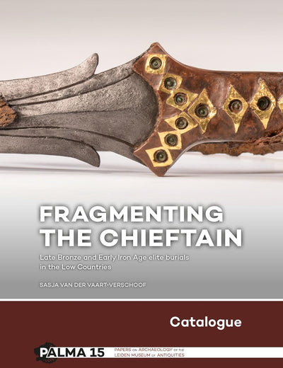 Fragmenting the Chieftain – Catalogue: Late Bronze and Early Iron Age elite burials in the Low Countries (Papers on Archaeology of the Leiden Museum of Antiquities) (Part 2)