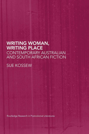 Writing Woman, Writing Place: Contemporary Australian and South African Fiction (Routledge Research in Postcolonial Literatures)