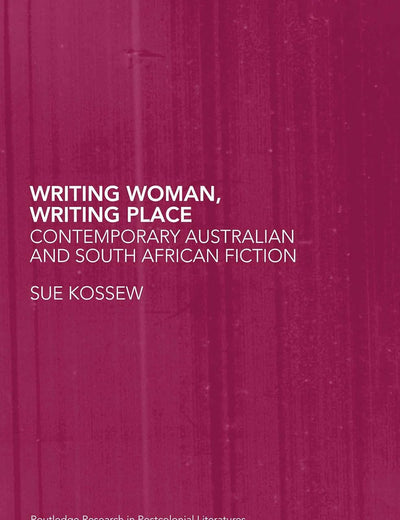 Writing Woman, Writing Place: Contemporary Australian and South African Fiction (Routledge Research in Postcolonial Literatures)
