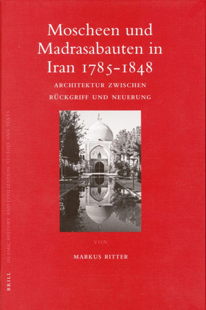 Moscheen und Madrasabauten in Iran 1785-1848: Architektur zwischen Rückgriff und Neuerung (Islamic History and Civilization, 62) (German Edition)