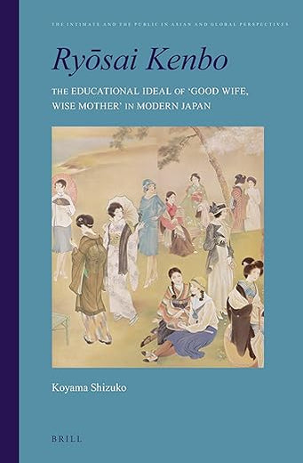 Ryōsai Kenbo: The Educational Ideal of 'Good Wife, Wise Mother' in Modern Japan (The Intimate and the Public in Asian and Global Perspectives, 1)