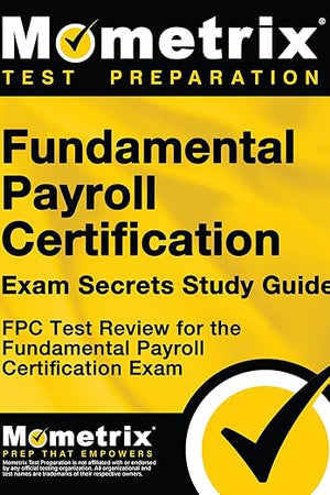 Fundamental Payroll Certification Exam Secrets Study Guide: FPC Test Review for the Fundamental Payroll Certification Exam