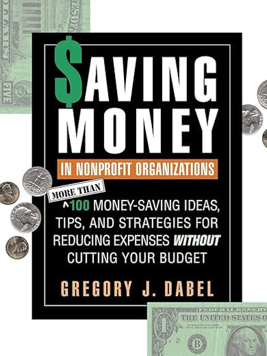 Saving Money in Nonprofit Organizations: More than 100 Money-Saving Ideas, Tips, and Strategies for Reducing Expenses Without Cutting Your Budget (Jossey-Bass Nonprofit and Public Management Series)