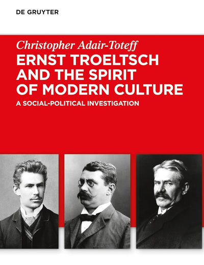 Ernst Troeltsch and the Spirit of Modern Culture: A Social-Political Investigation (Troeltsch-Studien. Neue Folge, 6)