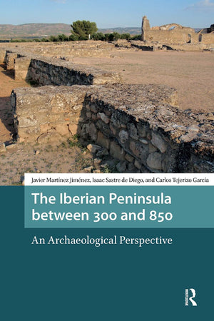 The Iberian Peninsula between 300 and 850: An Archaeological Perspective (Late Antique and Early Medieval Iberia)