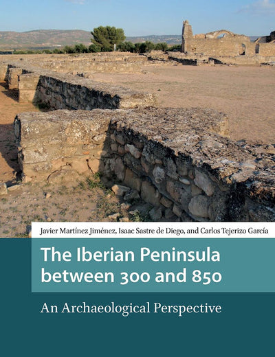 The Iberian Peninsula between 300 and 850: An Archaeological Perspective (Late Antique and Early Medieval Iberia)