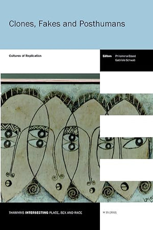 Clones, Fakes and Posthumans: Cultures of Replication (Thamyris/Intersecting: Place, Sex and Race, 25)