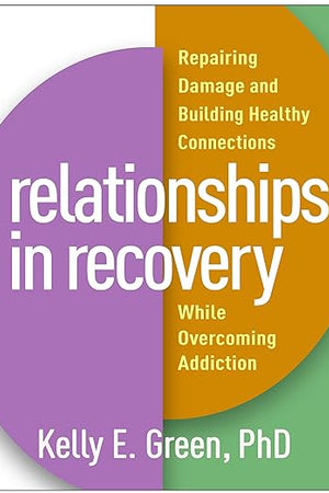 Relationships in Recovery: Repairing Damage and Building Healthy Connections While Overcoming Addiction