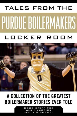 Tales from the Purdue Boilermakers Locker Room: A Collection of the Greatest Boilermaker Stories Ever Told (Tales from the Team)