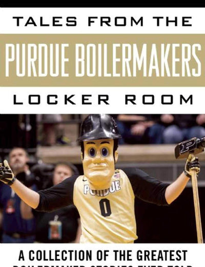 Tales from the Purdue Boilermakers Locker Room: A Collection of the Greatest Boilermaker Stories Ever Told (Tales from the Team)