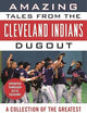 Amazing Tales from the Cleveland Indians Dugout: A Collection of the Greatest Tribe Stories Ever Told (Tales from the Team)