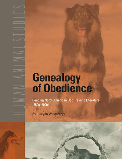 Genealogy of Obedience: Reading North American Dog Training Literature, 1850s-2000s (Human-Animal Studies, 20)