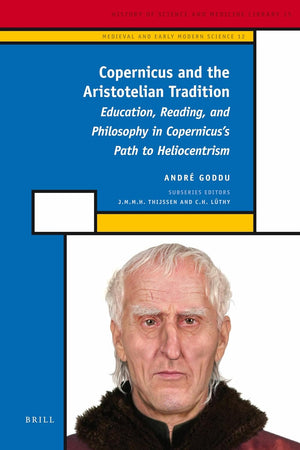 Copernicus and the Aristotelian Tradition: Education, Reading, and Philosophy in Copernicus's Path to Heliocentrism (Medieval and Early Modern Philosophy and Science, 12)